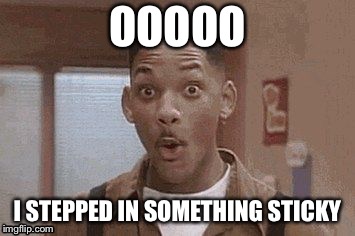 Will Smith Fresh Prince Oooh | OOOOO; I STEPPED IN SOMETHING STICKY | image tagged in will smith fresh prince oooh | made w/ Imgflip meme maker