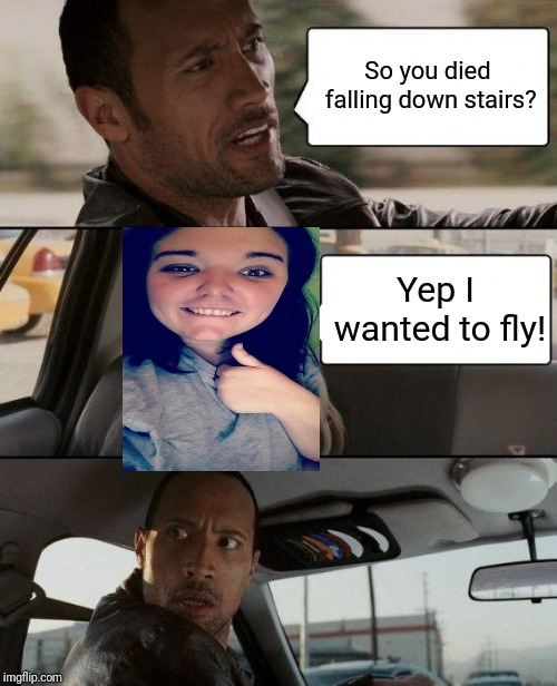 Crazy Kaitlyn with the rock | So you died falling down stairs? Yep I wanted to fly! | image tagged in memes,the rock driving,crazy | made w/ Imgflip meme maker