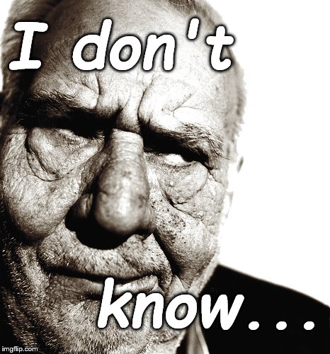 Skeptical old man | I don't know... | image tagged in skeptical old man | made w/ Imgflip meme maker