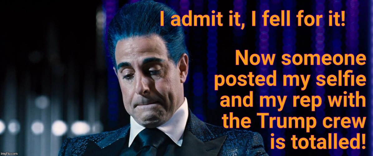 Hunger Games - Caesar Flickerman (Stanley Tucci) | I admit it, I fell for it! Now someone posted my selfie and my rep with the Trump crew            is totalled! | image tagged in hunger games - caesar flickerman stanley tucci | made w/ Imgflip meme maker