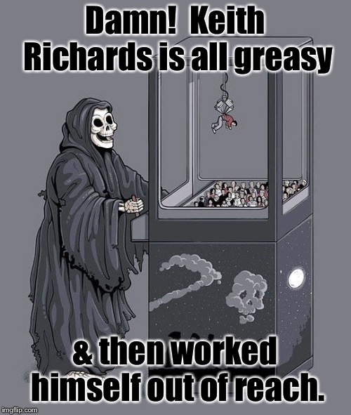 Grim Reaper Claw Machine | Damn!  Keith Richards is all greasy & then worked himself out of reach. | image tagged in grim reaper claw machine | made w/ Imgflip meme maker