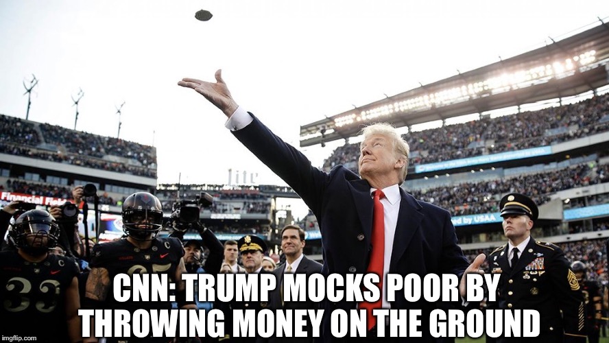 This...is CNN | CNN: TRUMP MOCKS POOR BY THROWING MONEY ON THE GROUND | image tagged in cnn fake news,trump,football,army,navy | made w/ Imgflip meme maker