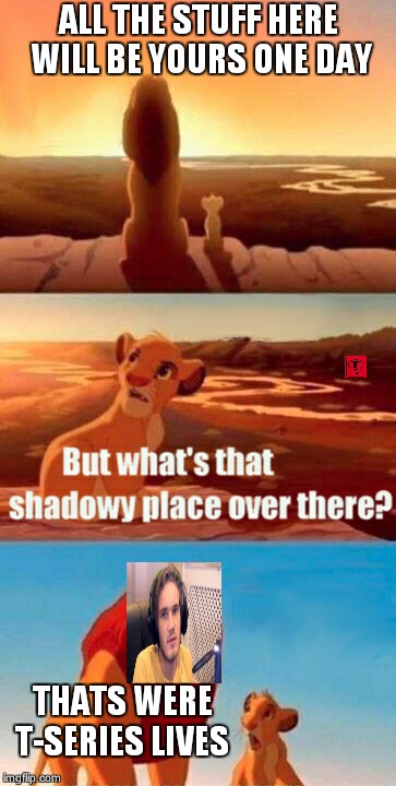 Flood light please | ALL THE STUFF HERE WILL BE YOURS ONE DAY; THATS WERE T-SERIES LIVES | image tagged in memes,simba shadowy place | made w/ Imgflip meme maker