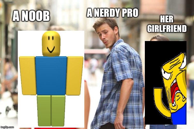 Distracted Boyfriend | A NERDY PRO; A NOOB; HER GIRLFRIEND | image tagged in memes,distracted boyfriend | made w/ Imgflip meme maker
