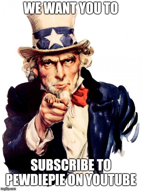 Uncle Sam | WE WANT YOU TO; SUBSCRIBE TO PEWDIEPIE ON YOUTUBE | image tagged in memes,uncle sam | made w/ Imgflip meme maker