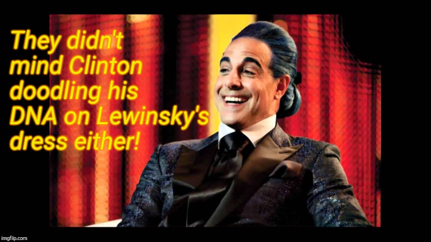 Hunger Games - Caesar Flickerman (Stanley Tucci) "That's funny" | They didn't mind Clinton doodling his DNA on Lewinsky's dress either! | image tagged in hunger games - caesar flickerman stanley tucci that's funny | made w/ Imgflip meme maker