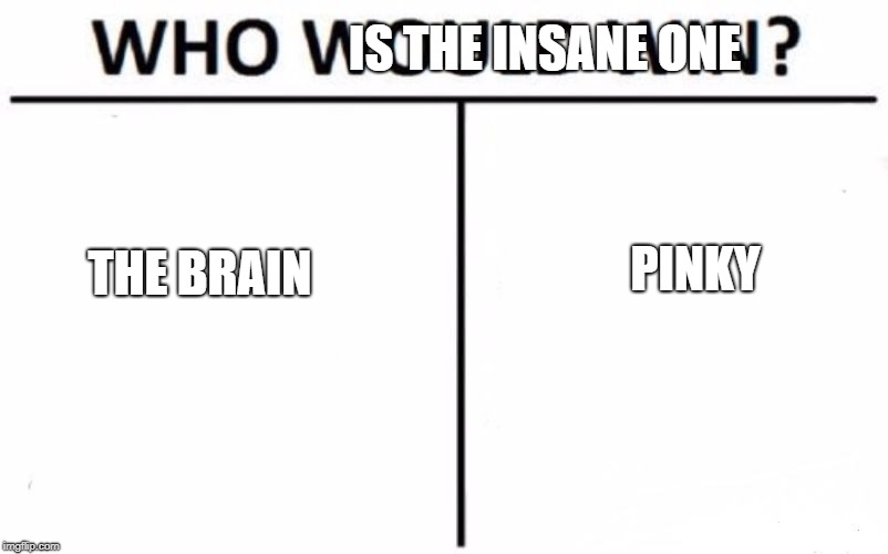Who Would Win? | IS THE INSANE ONE; PINKY; THE BRAIN | image tagged in memes,who would win | made w/ Imgflip meme maker