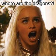 Daenerys Targaryen - Where are my dragons | where are the dragons?! | image tagged in daenerys targaryen - where are my dragons | made w/ Imgflip meme maker