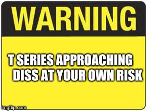 to pewdiepie: | T SERIES APPROACHING


   DISS AT YOUR OWN RISK | image tagged in blank warning sign,memes,pewdiepie,t series,pewdiepie vs t series,funny | made w/ Imgflip meme maker