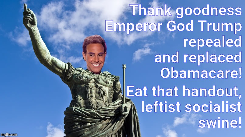 Hunger Games - Caesar Flickerman (S Tucci) Statue of Caesar | Thank goodness Emperor God Trump          
    repealed           and replaced Obamacare! Eat that handout, leftist socialist swine! | image tagged in hunger games - caesar flickerman s tucci statue of caesar | made w/ Imgflip meme maker