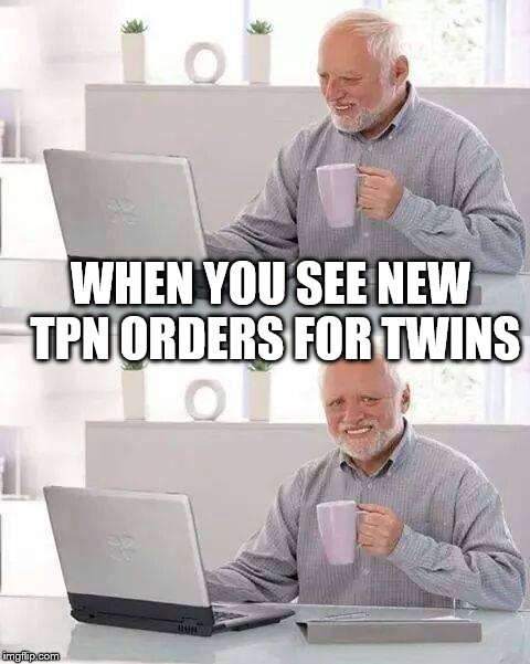 Hide the Pain Harold Meme | WHEN YOU SEE NEW TPN ORDERS FOR TWINS | image tagged in memes,hide the pain harold | made w/ Imgflip meme maker