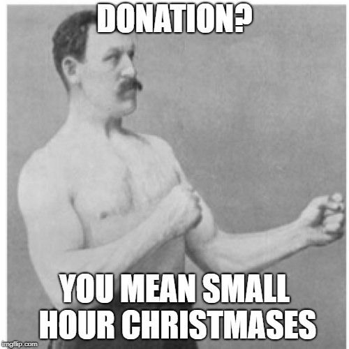 Overly Manly Man | DONATION? YOU MEAN SMALL HOUR CHRISTMASES | image tagged in memes,overly manly man | made w/ Imgflip meme maker