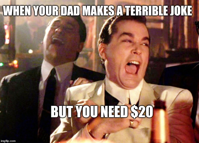 Good Fellas Hilarious Meme | WHEN YOUR DAD MAKES A TERRIBLE JOKE; BUT YOU NEED $20 | image tagged in memes,good fellas hilarious | made w/ Imgflip meme maker