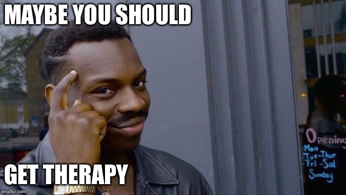 Roll Safe Think About It Meme | MAYBE YOU SHOULD GET THERAPY | image tagged in memes,roll safe think about it | made w/ Imgflip meme maker