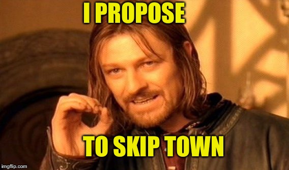 One Does Not Simply Meme | I PROPOSE TO SKIP TOWN | image tagged in memes,one does not simply | made w/ Imgflip meme maker