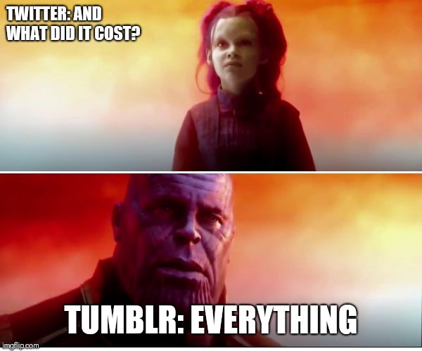 Thanos | TWITTER: AND WHAT DID IT COST? TUMBLR: EVERYTHING | image tagged in thanos | made w/ Imgflip meme maker