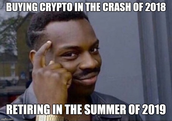 BUYING CRYPTO IN THE CRASH OF 2018; RETIRING IN THE SUMMER OF 2019 | made w/ Imgflip meme maker