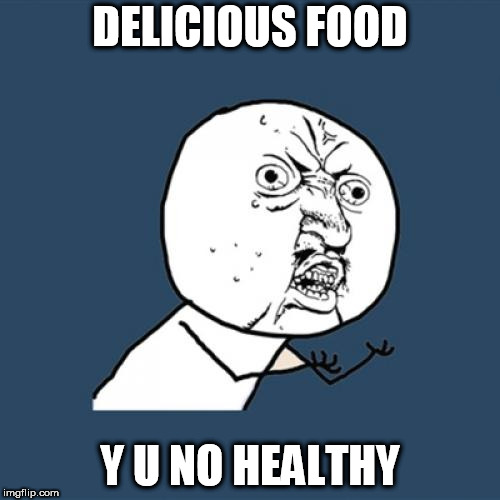 Y U No |  DELICIOUS FOOD; Y U NO HEALTHY | image tagged in memes,y u no | made w/ Imgflip meme maker