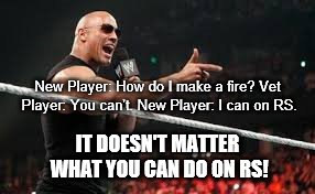 It Doesn't Matter... | New Player: How do I make a fire? Vet Player: You can't. New Player: I can on RS. IT DOESN'T MATTER WHAT YOU CAN DO ON RS! | image tagged in it doesn't matter | made w/ Imgflip meme maker