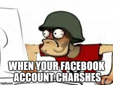 Facebook is IMPORTANT!!!!!!!!!!!!!!!(to some people) | WHEN YOUR FACEBOOK ACCOUNT CHARSHES | image tagged in grammer nazi,facebook,facebook problems,lol so funny,funny meme | made w/ Imgflip meme maker