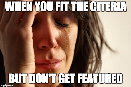 I really wonder who some people get featured sometimes | WHEN YOU FIT THE CITERIA; BUT DON'T GET FEATURED | image tagged in memes,first world problems,sad,imgflip,the daily struggle imgflip edition,imgflip meme | made w/ Imgflip meme maker