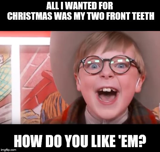 all I want for Christmas... | ALL I WANTED FOR CHRISTMAS WAS MY TWO FRONT TEETH; HOW DO YOU LIKE 'EM? | image tagged in christmas,teeth | made w/ Imgflip meme maker