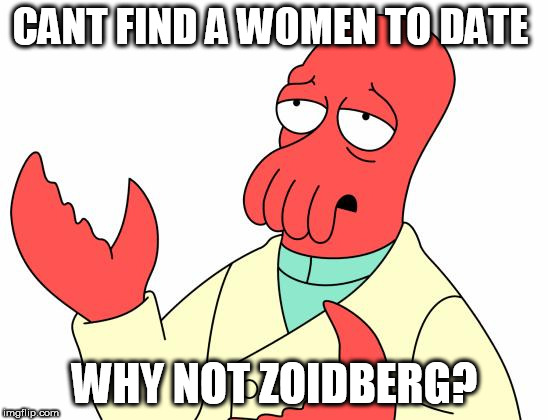 Futurama Zoidberg | CANT FIND A WOMEN TO DATE; WHY NOT ZOIDBERG? | image tagged in memes,futurama zoidberg | made w/ Imgflip meme maker