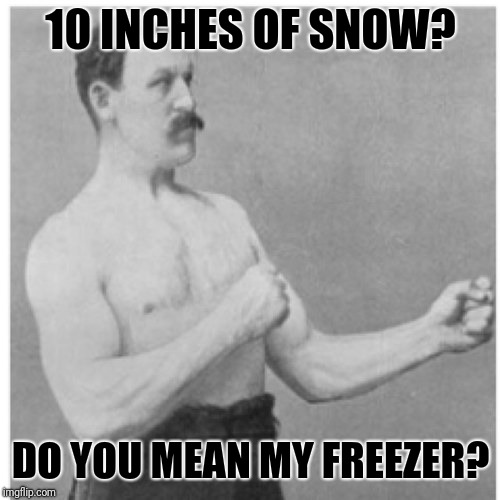 I Can Fit One Package Of Hot Pockets In There If I Take Them Out Of The Box | 10 INCHES OF SNOW? DO YOU MEAN MY FREEZER? | image tagged in memes,overly manly man,freezer,snow | made w/ Imgflip meme maker