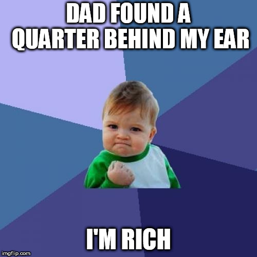 Success Kid Meme | DAD FOUND A QUARTER BEHIND MY EAR; I'M RICH | image tagged in memes,success kid | made w/ Imgflip meme maker