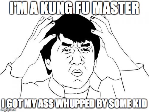 Jackie Chan WTF Meme | I'M A KUNG FU MASTER; I GOT MY ASS WHUPPED BY SOME KID | image tagged in memes,jackie chan wtf | made w/ Imgflip meme maker