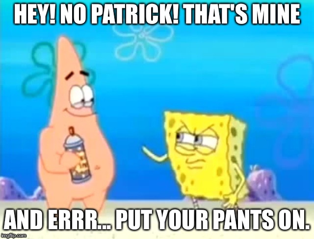 Weird Patrick | HEY! NO PATRICK! THAT'S MINE; AND ERRR... PUT YOUR PANTS ON. | image tagged in spongebob | made w/ Imgflip meme maker