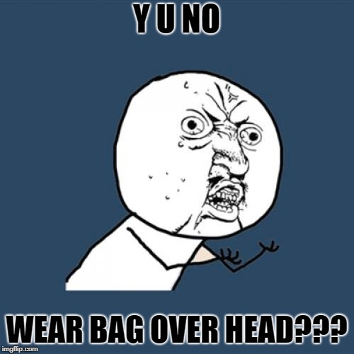 Y U No Meme | Y U NO WEAR BAG OVER HEAD??? | image tagged in memes,y u no | made w/ Imgflip meme maker