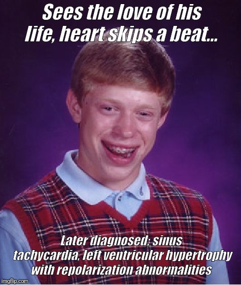 Bad Luck Brian Meme | Sees the love of his life, heart skips a beat... Later diagnosed; sinus tachycardia, left ventricular hypertrophy with repolarization abnormalities | image tagged in memes,bad luck brian | made w/ Imgflip meme maker