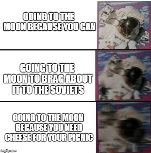 trashtronaut | GOING TO THE MOON BECAUSE YOU CAN; GOING TO THE MOON TO BRAG ABOUT IT TO THE SOVIETS; GOING TO THE MOON BECAUSE YOU NEED CHEESE FOR YOUR PICNIC | image tagged in memes | made w/ Imgflip meme maker