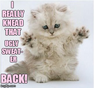 I REALLY KNEAD THAT BACK! UGLY SWEAT-   ER | made w/ Imgflip meme maker