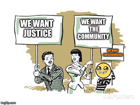 What people want these days. | WE WANT THE COMMUNITY; WE WANT JUSTICE; WE WANT CHEESEBURGERS | image tagged in protesters,funny memes,emoji | made w/ Imgflip meme maker