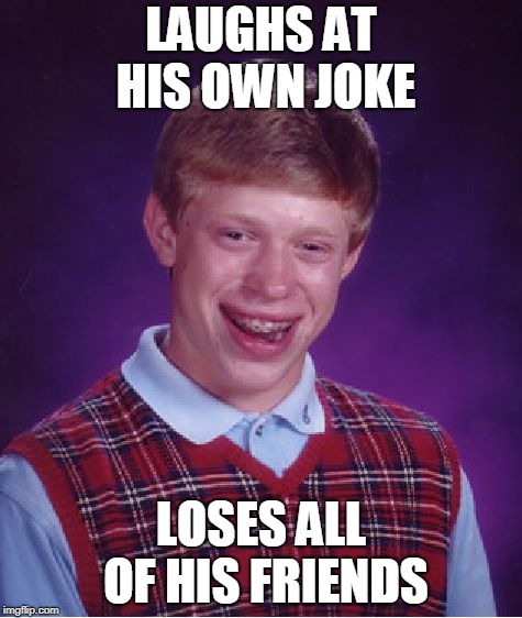 Bad Luck Brian Meme | LAUGHS AT HIS OWN JOKE; LOSES ALL OF HIS FRIENDS | image tagged in memes,bad luck brian | made w/ Imgflip meme maker