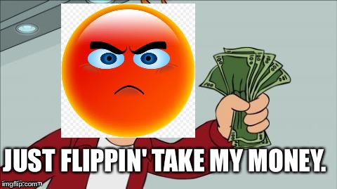 Just take it | JUST FLIPPIN' TAKE MY MONEY. | image tagged in take-my-money,anger,emoji | made w/ Imgflip meme maker