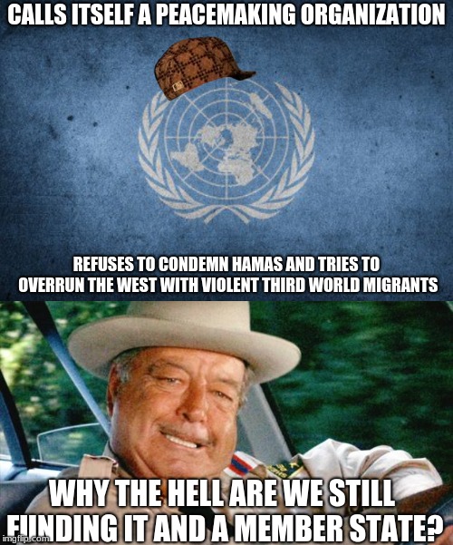 CALLS ITSELF A PEACEMAKING ORGANIZATION; REFUSES TO CONDEMN HAMAS AND TRIES TO OVERRUN THE WEST WITH VIOLENT THIRD WORLD MIGRANTS; WHY THE HELL ARE WE STILL FUNDING IT AND A MEMBER STATE? | image tagged in united nations,memes,scumbag | made w/ Imgflip meme maker