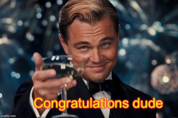Leonardo Dicaprio Cheers Meme | Congratulations dude | image tagged in memes,leonardo dicaprio cheers | made w/ Imgflip meme maker