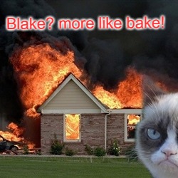 Disaster Grumpy Cat | Blake? more like bake! | image tagged in disaster grumpy cat | made w/ Imgflip meme maker