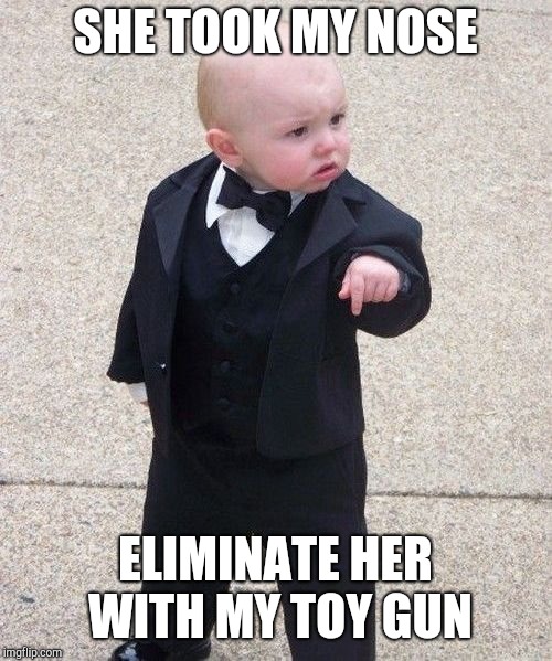 Baby Godfather Meme | SHE TOOK MY NOSE; ELIMINATE HER WITH MY TOY GUN | image tagged in memes,baby godfather | made w/ Imgflip meme maker