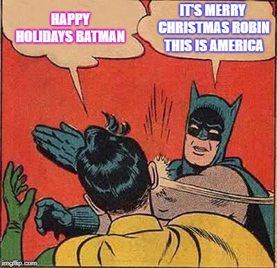 Batman Slapping Robin | HAPPY HOLIDAYS BATMAN; IT'S MERRY CHRISTMAS ROBIN THIS IS AMERICA | image tagged in memes,batman slapping robin | made w/ Imgflip meme maker