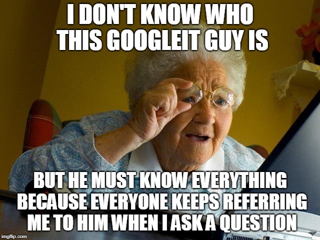 Grandma Finds The Internet Meme | I DON'T KNOW WHO THIS GOOGLEIT GUY IS; BUT HE MUST KNOW EVERYTHING BECAUSE EVERYONE KEEPS REFERRING ME TO HIM WHEN I ASK A QUESTION | image tagged in memes,grandma finds the internet,google search,google | made w/ Imgflip meme maker