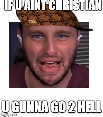 Gunna go to hell | IF U AINT CHRISTIAN; U GUNNA GO 2 HELL | image tagged in gunna go to hell,scumbag | made w/ Imgflip meme maker