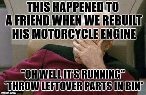 Captain Picard Facepalm Meme | THIS HAPPENED TO A FRIEND WHEN WE REBUILT HIS MOTORCYCLE ENGINE "OH WELL IT'S RUNNING" *THROW LEFTOVER PARTS IN BIN* | image tagged in memes,captain picard facepalm | made w/ Imgflip meme maker