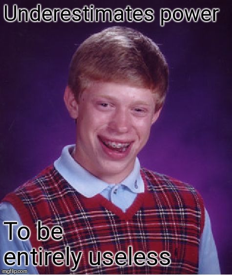 Bad Luck Brian Meme | Underestimates power To be entirely useless | image tagged in memes,bad luck brian | made w/ Imgflip meme maker