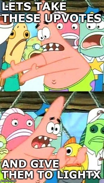 Put It Somewhere Else Patrick Meme | LETS TAKE THESE UPVOTES AND GIVE THEM TO LIGHTX | image tagged in memes,put it somewhere else patrick | made w/ Imgflip meme maker