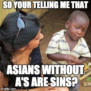 so youre telling me | SO YOUR TELLING ME THAT; ASIANS WITHOUT A'S ARE SINS? | image tagged in so youre telling me | made w/ Imgflip meme maker