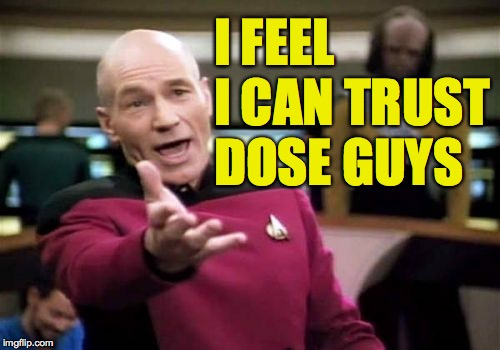 Picard Wtf Meme | I FEEL I CAN TRUST DOSE GUYS | image tagged in memes,picard wtf | made w/ Imgflip meme maker
